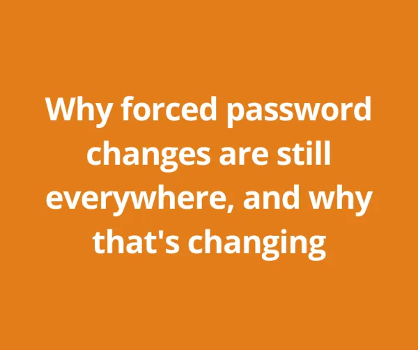 Why forced password changes are still everywhere, and why that's changing